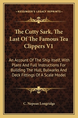 The Cutty Sark, The Last Of The Famous Tea Clippers V1: An Account Of The Ship Itself, With Plans And Full Instructions For Building The Hull, Bulwark Paperback Kessinger Publishing