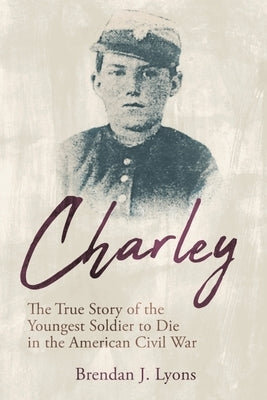 Charley: The True Story of the Youngest Soldier to Die in the American Civil War Paperback Brookline Books