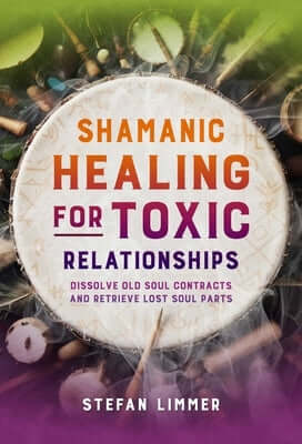 Shamanic Healing for Toxic Relationships: Dissolve Old Soul Contracts and Retrieve Lost Soul Parts Paperback Findhorn Press