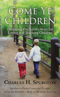 Come Ye Children: Obtaining Our Lord's Heart for Loving and Teaching Children Paperback Aneko Press