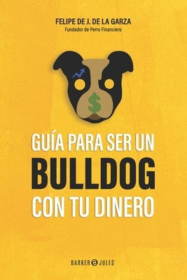 Guía para ser un bulldog con tu dinero by de la Garza, Felipe J.