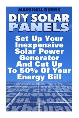DIY Solar Panels: Set Up Your Inexpensive Solar Power Generator And Cut Up To 50% Of Your Energy Bill: (Energy Independence, Lower Bills Paperback Createspace Independent Publishing Platform