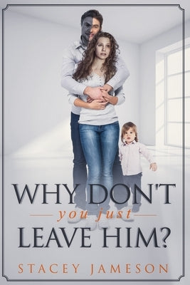 Why Don't you just leave him?: A Domestic violence true story Paperback Stacey Jameson