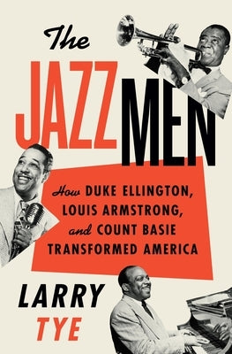 The Jazzmen: How Duke Ellington, Louis Armstrong, and Count Basie Transformed America by Tye, Larry