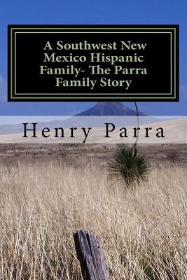 A Southwest New Mexico Hispanic Family: The Parra Family Story Paperback Createspace Independent Publishing Platform