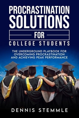 Procrastination Solutions For College Students: The Underground Playbook For Overcoming Procrastination And Achieving Peak Performance Paperback College Success Academy Press