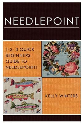 Needlepoint: 1-2-3 Quick Beginner's Guide to Needlepoint! Paperback Createspace Independent Publishing Platform