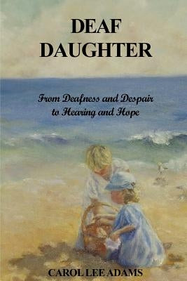 Deaf Daughter: From Deafness and Despair To Hearing and Hope Paperback Createspace Independent Publishing Platform
