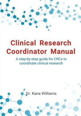 Clinical Research Coordinator Manual: A step-by-step guide for CRCs to coordinate clinical research Paperback Createspace Independent Publishing Platform