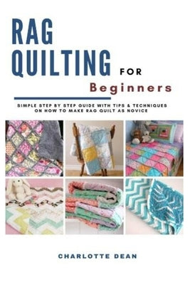 Rag Quilting for Beginners: Simple Step by Step Guide with Tips & Techniques on How to Make Rag Quilt as a Novice Paperback Independently Published