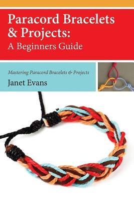 Paracord Bracelets & Projects: A Beginners Guide (Mastering Paracord Bracelets & Projects Now Paperback Speedy Publishing Books