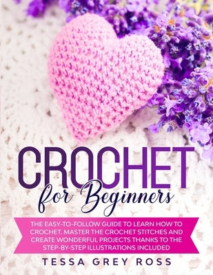 Crochet for Beginners: The Easy-to-Follow Guide to Learn How to Crochet. Master the Crochet Stitches and Create Wonderful Projects Thanks to Paperback Independently Published
