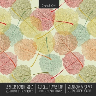 Colored Leaves Fall Scrapbook Paper Pad 8x8 Decorative Scrapbooking Kit for Cardmaking Gifts, DIY Crafts, Printmaking, Papercrafts, Seasonal Designer Paperback Crafty as Ever