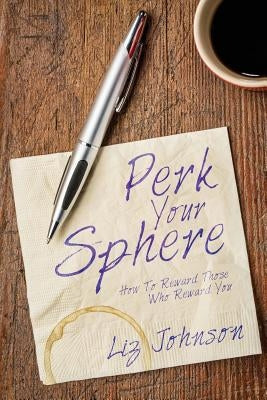 Perk Your Sphere: How To Reward Those Who Reward You Paperback Createspace Independent Publishing Platform