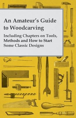 An Amateur's Guide to Woodcarving - Including Chapters on Tools, Methods and How to Start Some Classic Designs Paperback Gilman Press