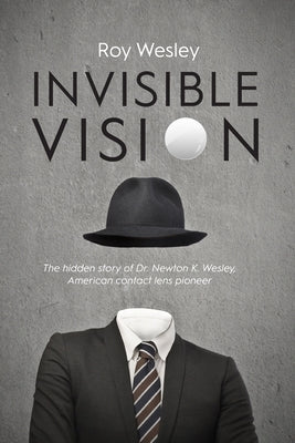 Invisible Vision: The hidden story of Dr. Newton K. Wesley, American contact lens pioneer Bee Tree Books