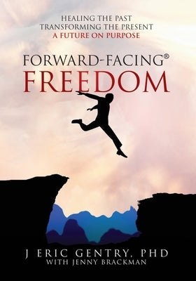 Forward-Facing(R) Freedom: Healing the Past, Transforming the Present, A Future on Purpose by Gentry, J. Eric