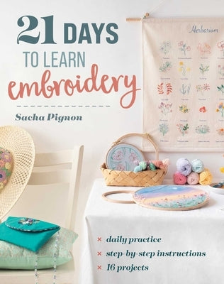 21 Days to Learn Embroidery: Daily Practice, Step-By-Step Instructions, 16 Projects by Pignon, Sacha