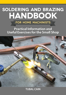 Soldering and Brazing Handbook for Home Machinists: Practical Information and Useful Exercises for the Small Shop Fox Chapel Publishing