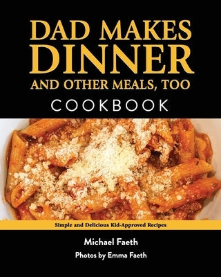 Dad Makes Dinner and Other Meals, Too: Simple and Delicious Kid-Approved Recipes Paperback Michael Faeth