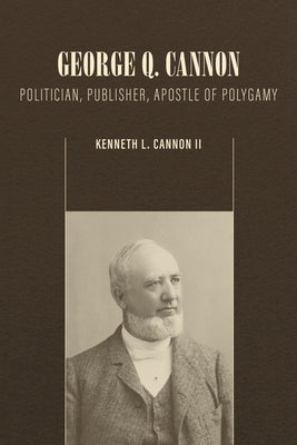 George Q. Cannon: Politician, Publisher, Apostle of Polygamy Paperback Signature Books