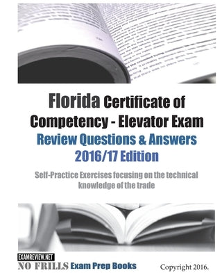 Florida Certificate of Competency - Elevator Exam Review Questions & Answers 2016/17 Edition: Self-Practice Exercises focusing on the technical knowle Paperback Createspace Independent Publishing Platform