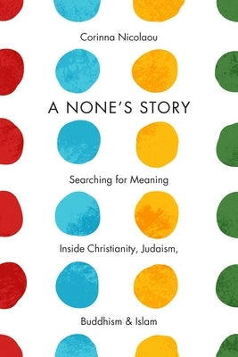 A None's Story: Searching for Meaning Inside Christianity, Judaism, Buddhism, & Islam /]ccorinna Nicolaou Paperback Columbia University Press