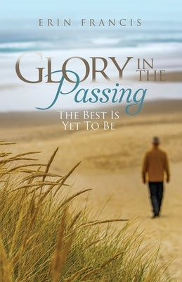 Glory in the Passing: The Best is Yet to Be Paperback Erin Francis