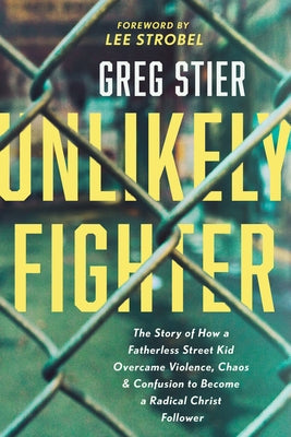 Unlikely Fighter: The Story of How a Fatherless Street Kid Overcame Violence, Chaos, and Confusion to Become a Radical Christ Follower Tyndale Momentum