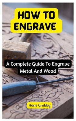 How To Engrave: A Complete Guide To Engrave Metal And Wood Paperback Independently Published