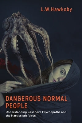 Dangerous Normal People: Understanding Casanova Psychopaths and the Narcissistic Virus Paperback Grosvenor House Publishing Limited