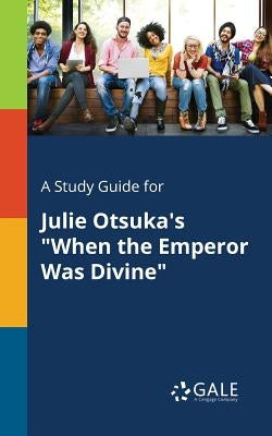 A Study Guide for Julie Otsuka's "When the Emperor Was Divine" Paperback Gale, Study Guides