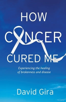 How Cancer Cured Me: Experiencing the healing of brokenness and disease Paperback Torchflame Books