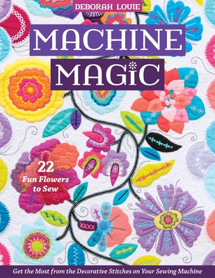 Machine Magic: Get the Most from the Decorative Stitches on Your Sewing Machine; 22 Fun Flowers to Sew C&T Publishing