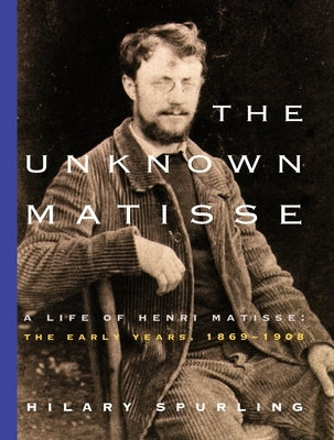 The Unknown Matisse: A Life of Henri Matisse: The Early Years, 1869-1908 Paperback Knopf Publishing Group