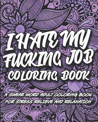 I Hate My F*cking Job Coloring Book: A swear word adult coloring book for stress relief and relaxation Paperback Independently Published