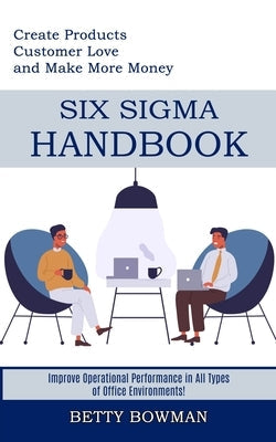 Six Sigma Handbook: Create Products Customer Love and Make More Money (Improve Operational Performance in All Types of Office Environments Paperback Tomas Edwards