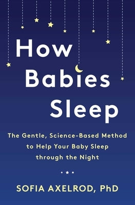 How Babies Sleep: The Gentle, Science-Based Method to Help Your Baby Sleep Through the Night Atria Books