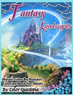 Fantasy Landscapes - Mosaic Color By Numbers Coloring Book For Adults: A Magical Extreme Adult Color-By-Number Book of Detailed Hidden Nature, Secret by Color Questopia