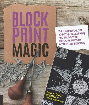 Block Print Magic: The Essential Guide to Designing, Carving, and Taking Your Artwork Further with Relief Printing Paperback Rockport Publishers