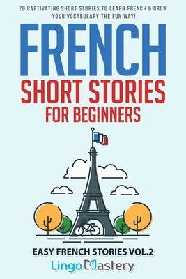 French Short Stories for Beginners: 20 Captivating Short Stories to Learn French & Grow Your Vocabulary the Fun Way! Independently Published