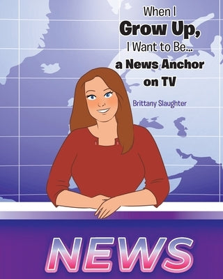 When I Grow Up, I Want to Be... a News Anchor on TV by Slaughter, Brittany