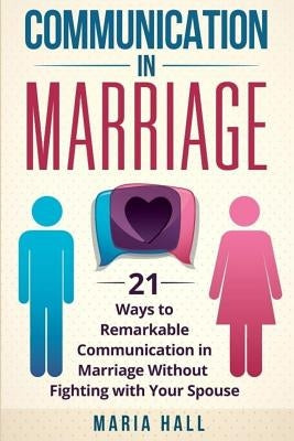 Communication in Marriage: 21 Ways to Remarkable Communication in Marriage Without Fighting with Your Spouse Paperback Createspace Independent Publishing Platform