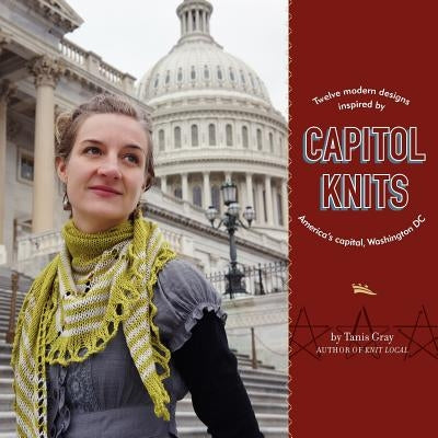 Capitol Knits: twelve modern knits inspired by America's capitol, Washington DC Paperback Createspace Independent Publishing Platform