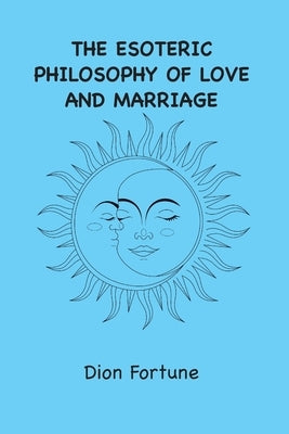 The Esoteric Philosophy of Love and Marriage by Fortune, Dion