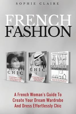 French Fashion: A French Woman's Guide To Create Your Dream Wardrobe And Dress Effortlessly Chic Paperback Createspace Independent Publishing Platform