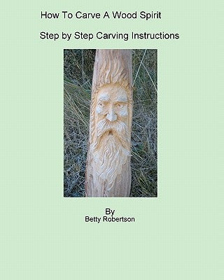 How To Carve A Wood Spirit: Complete Instruction On Carving Tools And Carving The Wood Spirit Beginning To End. Paperback Createspace Independent Publishing Platform