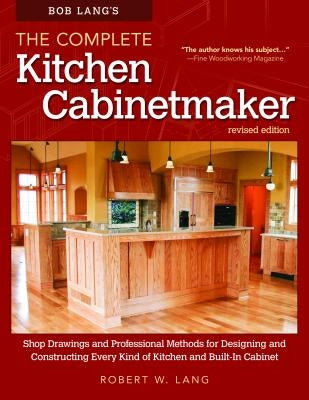 Bob Lang's the Complete Kitchen Cabinetmaker, Revised Edition: Shop Drawings and Professional Methods for Designing and Constructing Every Kind of Kit Paperback Fox Chapel Publishing