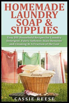 Homemade Laundry Soap & Supplies: Easy DIY Household Recipes for Laundry Detergent, Fabric Softener, Stain Remover and Cleaning At A Fraction of the C Paperback Createspace Independent Publishing Platform
