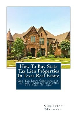 How To Buy State Tax Lien Properties In Texas Real Estate: Get Tax Lien Certificates, Tax Lien And Deed Homes For Sale In Texas Paperback Createspace Independent Publishing Platform